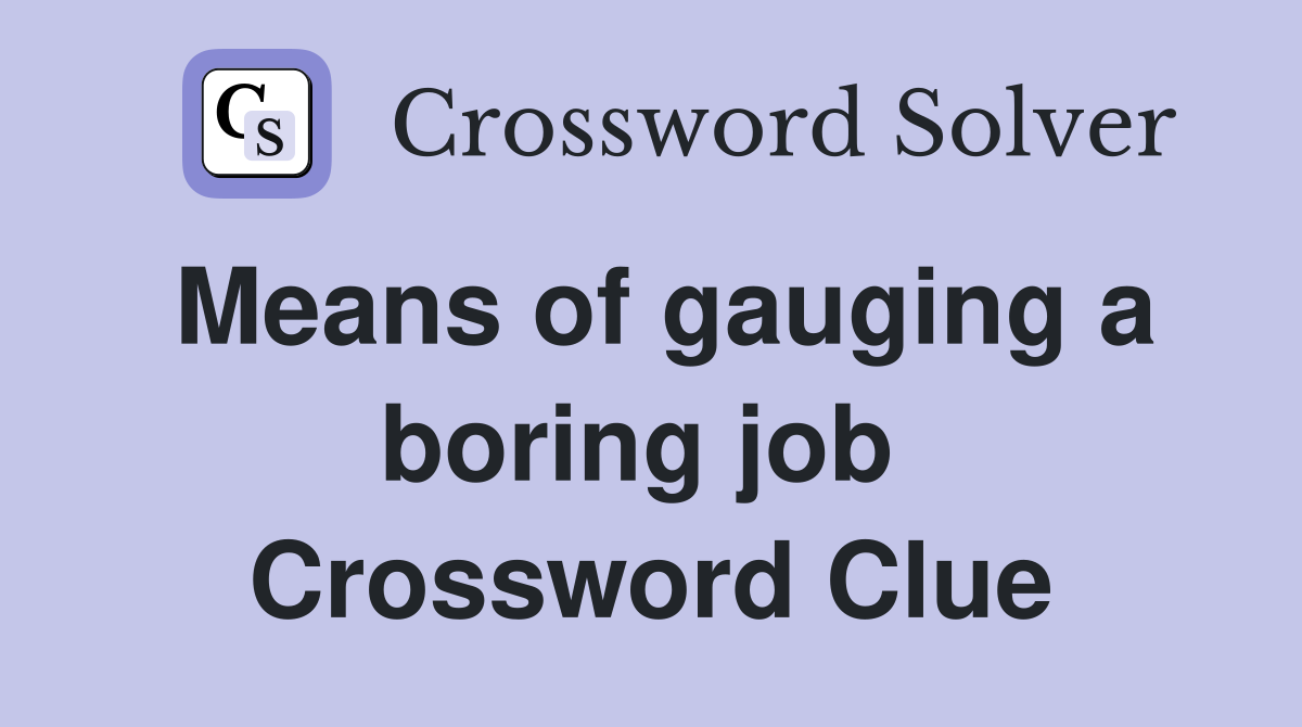 Means of gauging a boring job  Crossword Clue