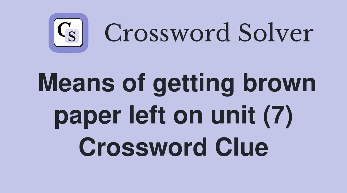 Means of getting brown paper left on unit (7) Crossword Clue