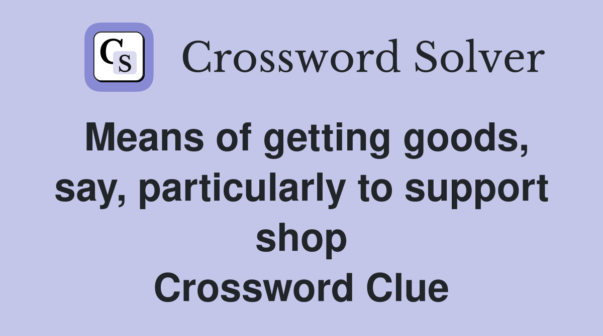 Means of getting goods, say, particularly to support shop Crossword Clue