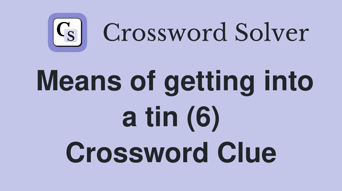 Means of getting into a tin (6) Crossword Clue