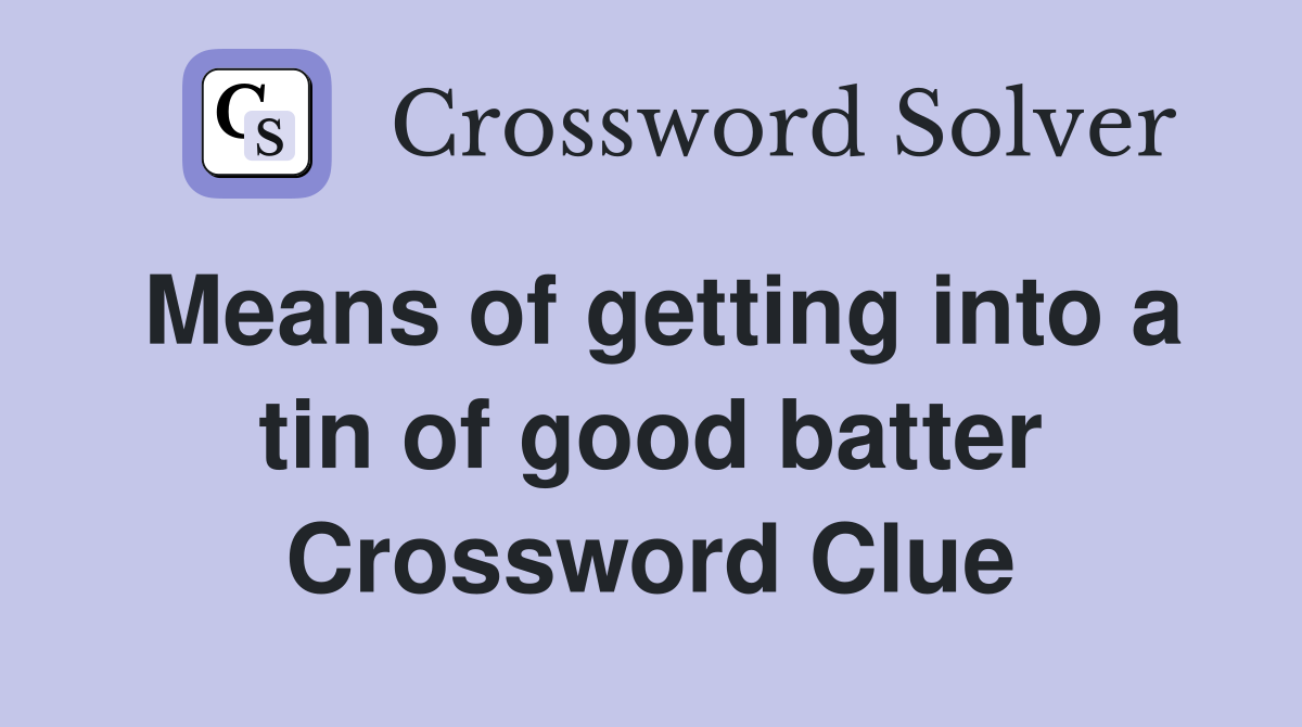 Means of getting into a tin of good batter Crossword Clue