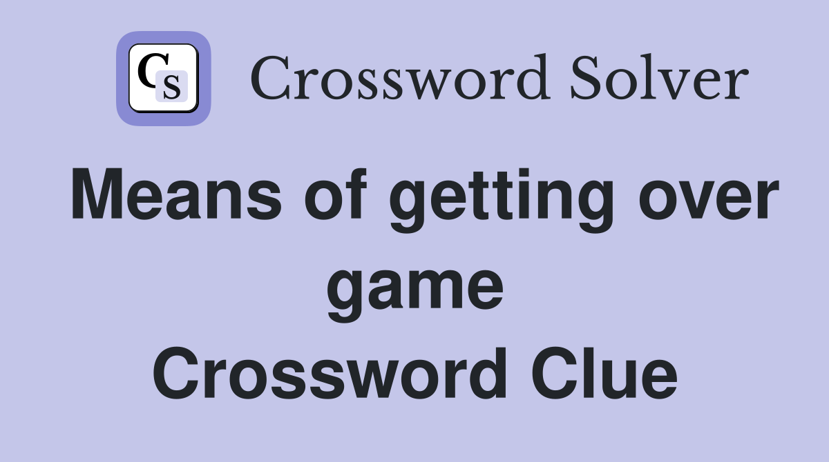 Means of getting over game Crossword Clue