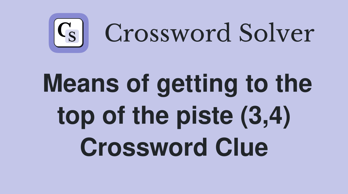 Means of getting to the top of the piste (3,4) Crossword Clue
