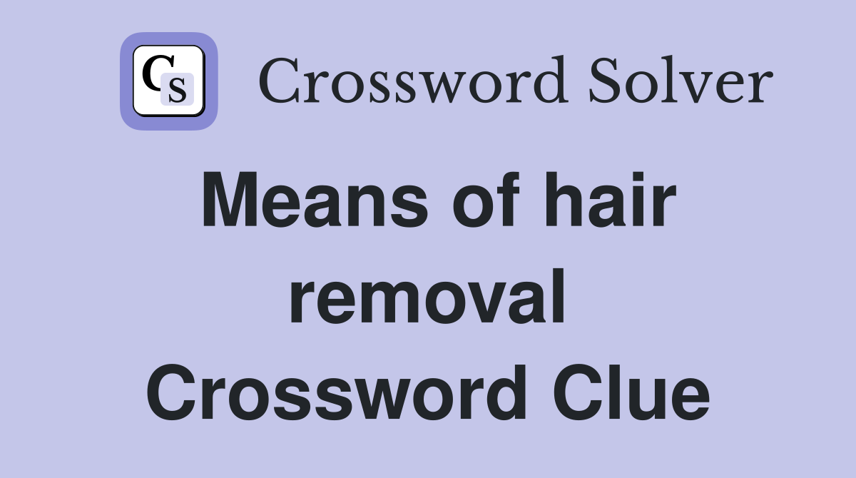 Means of hair removal Crossword Clue
