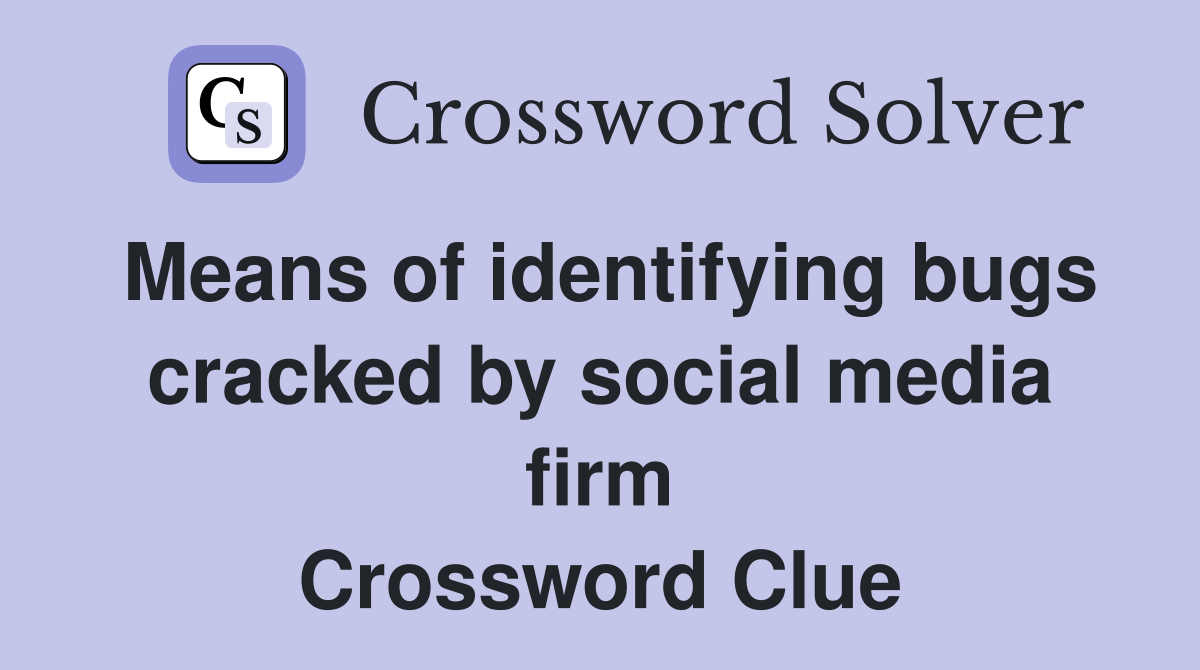 Means of identifying bugs cracked by social media firm Crossword Clue