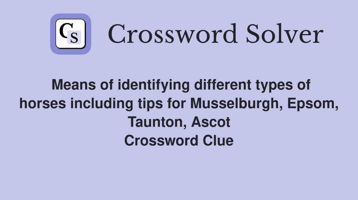 Means of identifying different types of horses including tips for Musselburgh, Epsom, Taunton, Ascot Crossword Clue