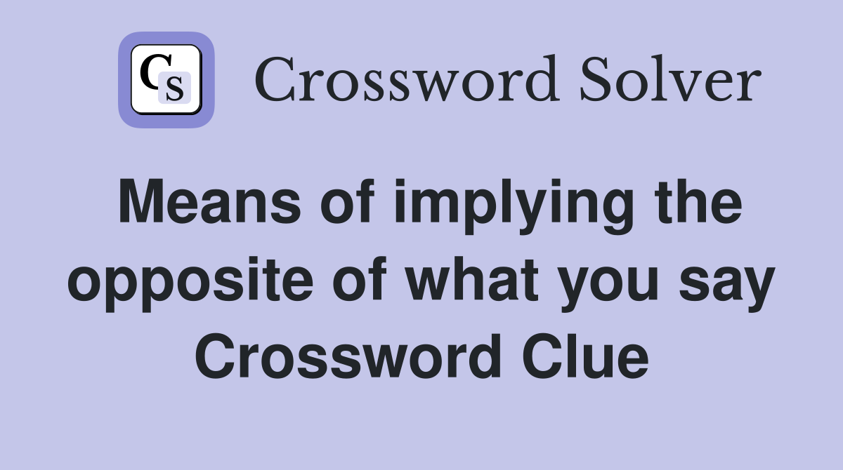 Means of implying the opposite of what you say Crossword Clue