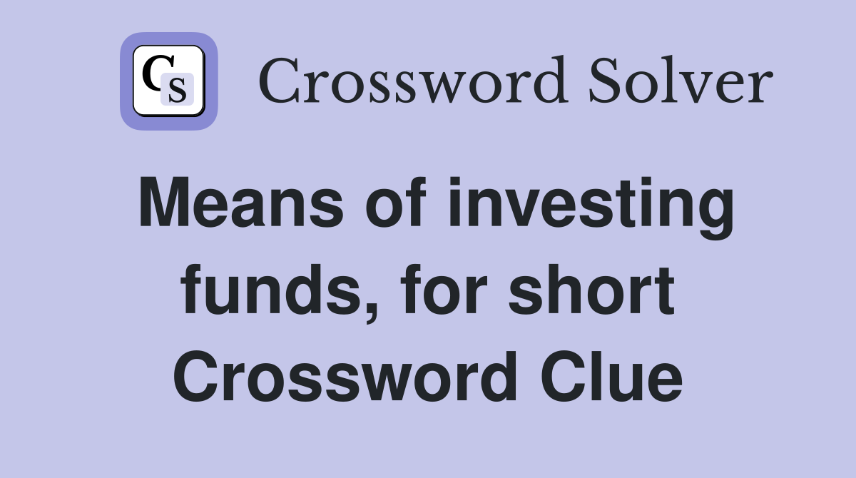 Means of investing funds, for short Crossword Clue