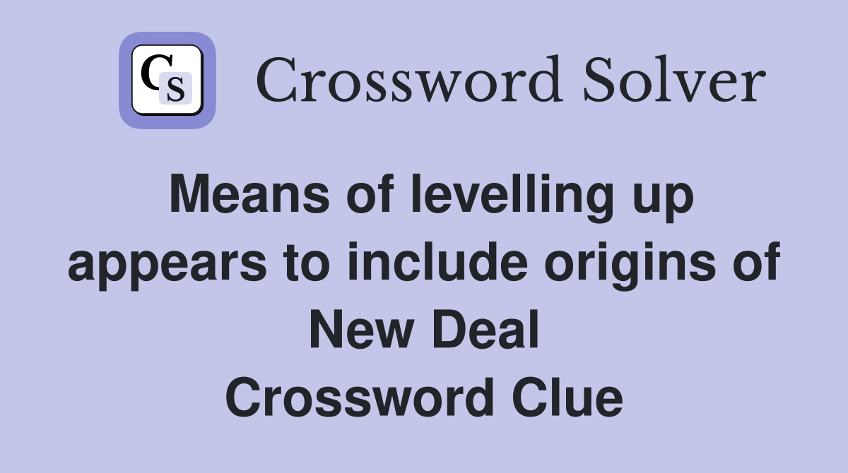Means of levelling up appears to include origins of New Deal Crossword Clue