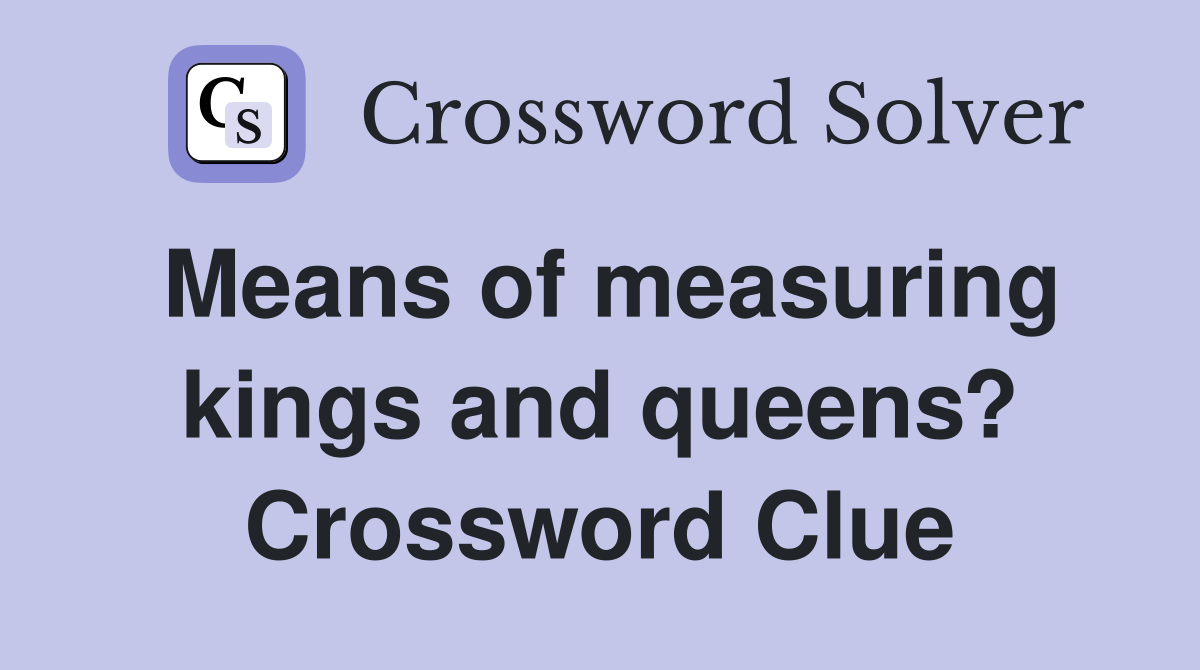 Means of measuring kings and queens? Crossword Clue