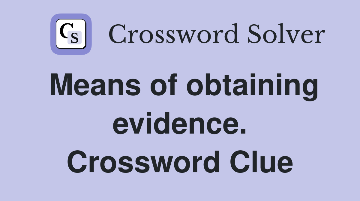 Means of obtaining evidence. Crossword Clue