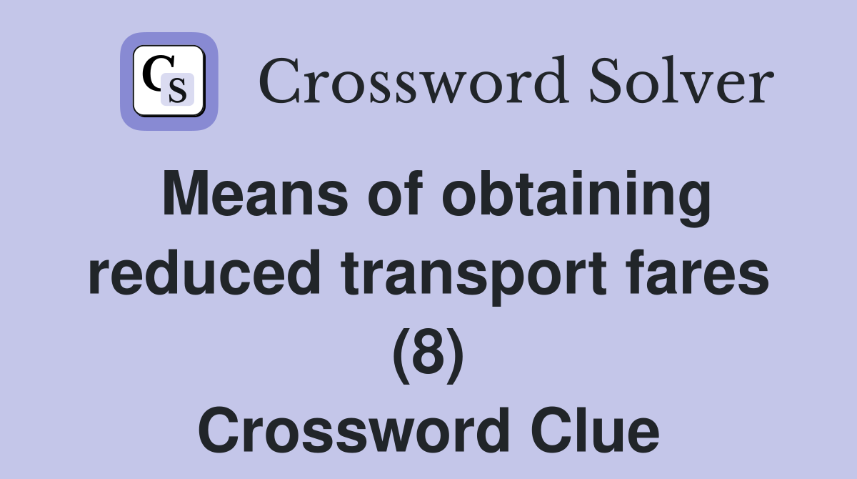 Means of obtaining reduced transport fares (8) Crossword Clue