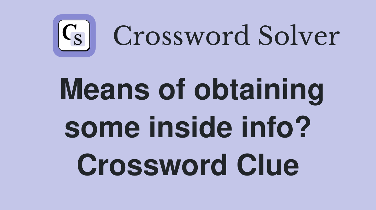 Means of obtaining some inside info? Crossword Clue