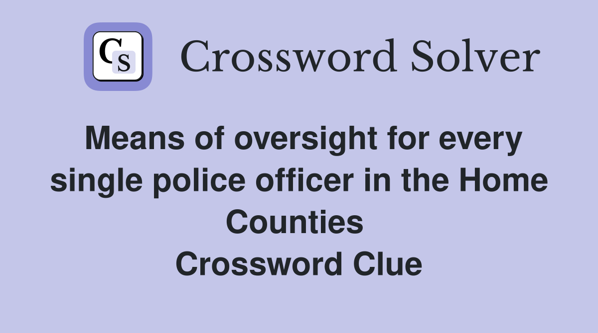 Means of oversight for every single police officer in the Home Counties  Crossword Clue