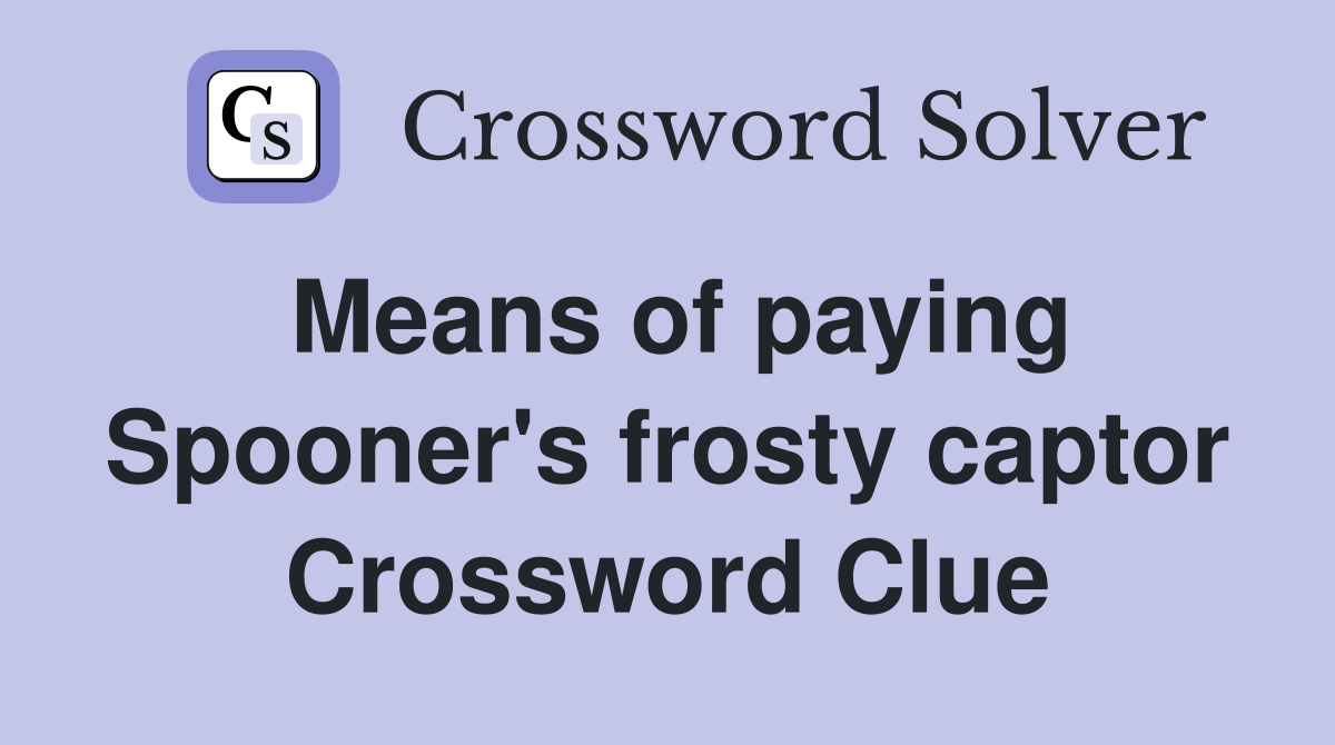 Means of paying Spooner's frosty captor Crossword Clue
