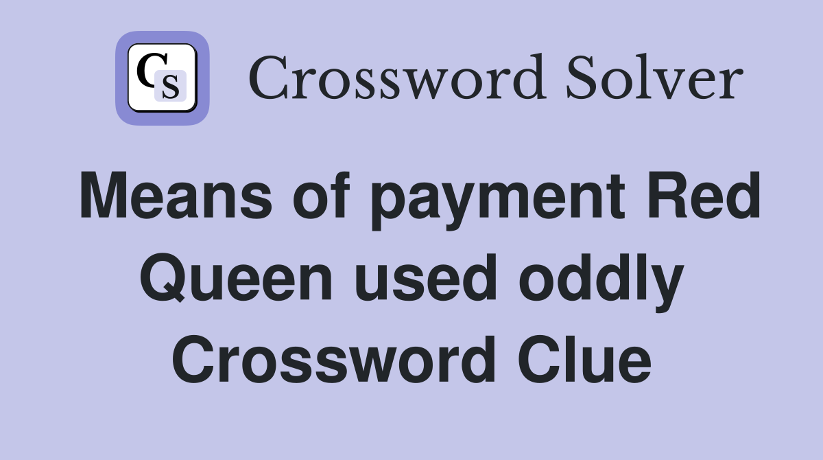 Means of payment Red Queen used oddly Crossword Clue