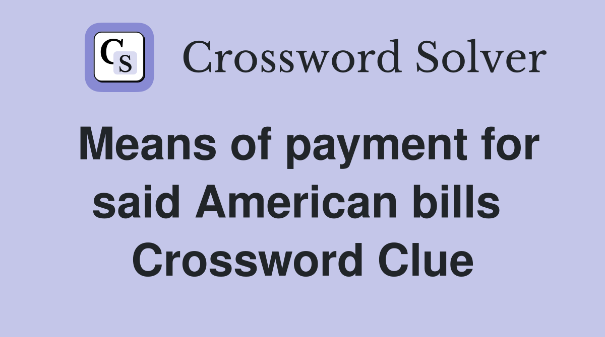 Means of payment for said American bills  Crossword Clue