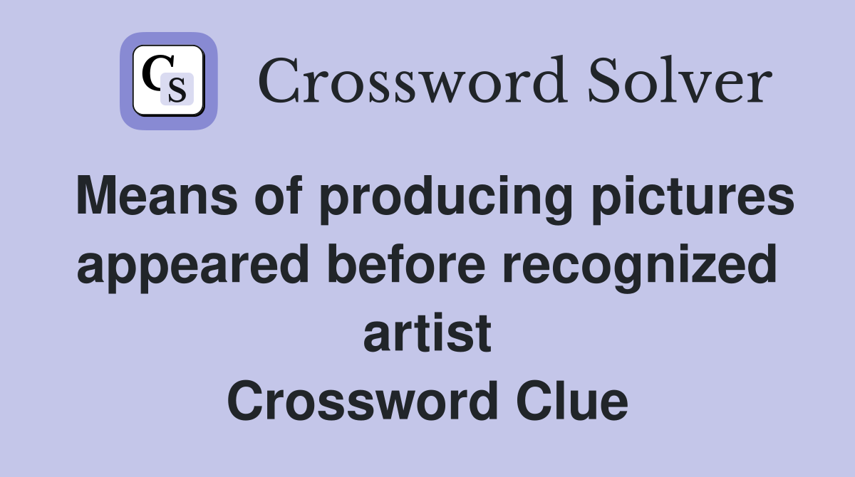 Means of producing pictures appeared before recognized artist Crossword Clue