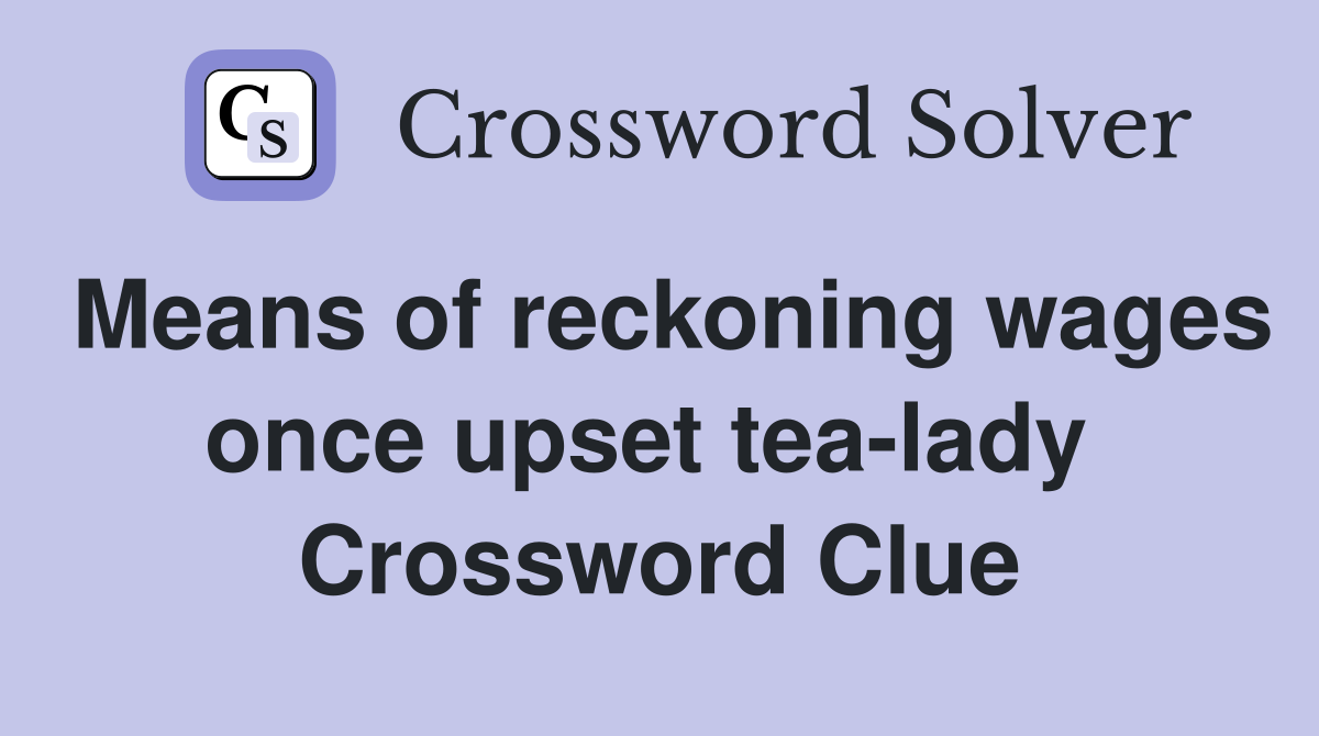 Means of reckoning wages once upset tea-lady  Crossword Clue