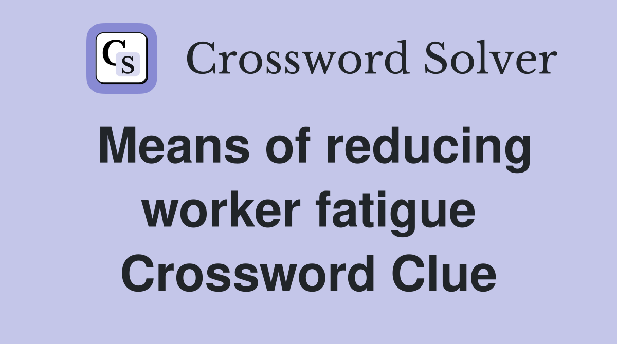 Means of reducing worker fatigue Crossword Clue