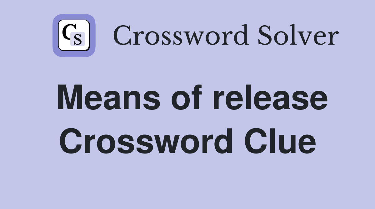 Means of release Crossword Clue
