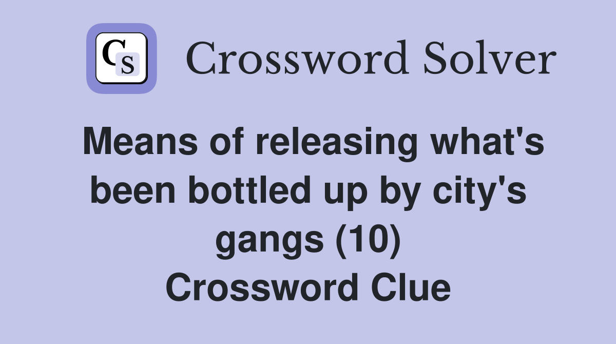 Means of releasing what's been bottled up by city's gangs (10) Crossword Clue