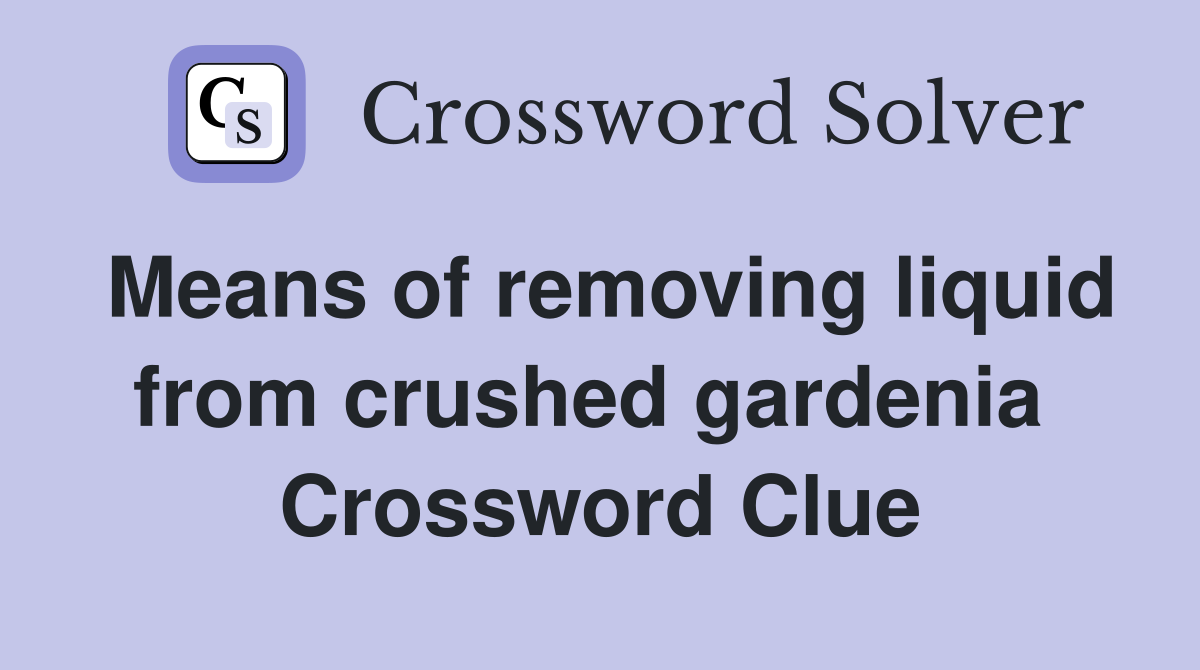 Means of removing liquid from crushed gardenia  Crossword Clue