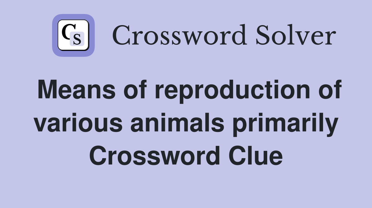 Means of reproduction of various animals primarily Crossword Clue