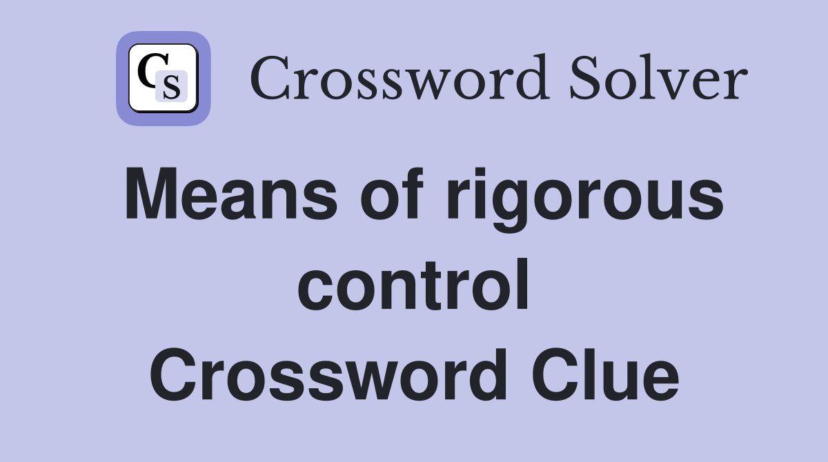 Means of rigorous control Crossword Clue