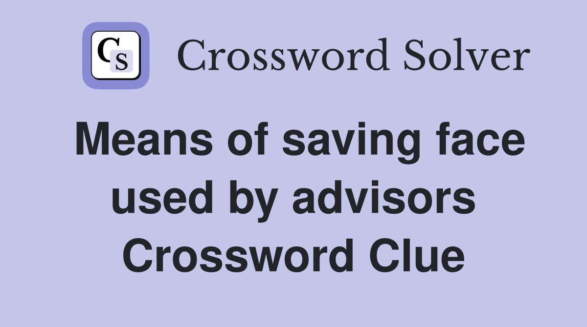 Means of saving face used by advisors Crossword Clue