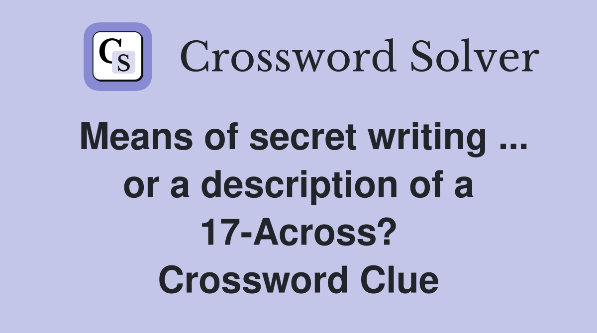 Means of secret writing ... or a description of a 17-Across? Crossword Clue