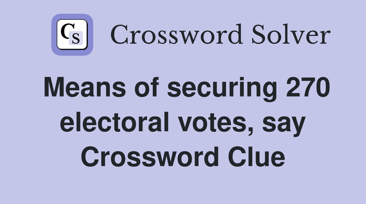 Means of securing 270 electoral votes, say Crossword Clue