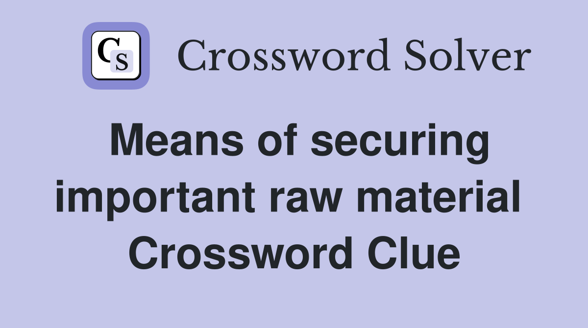 Means of securing important raw material  Crossword Clue