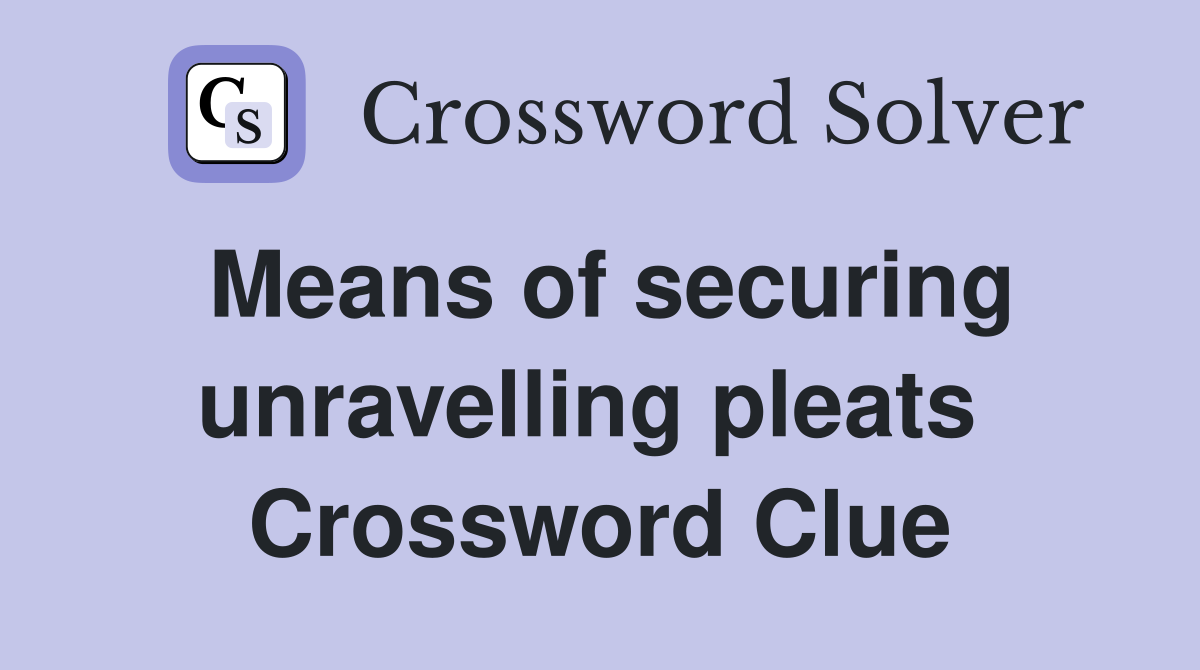 Means of securing unravelling pleats  Crossword Clue