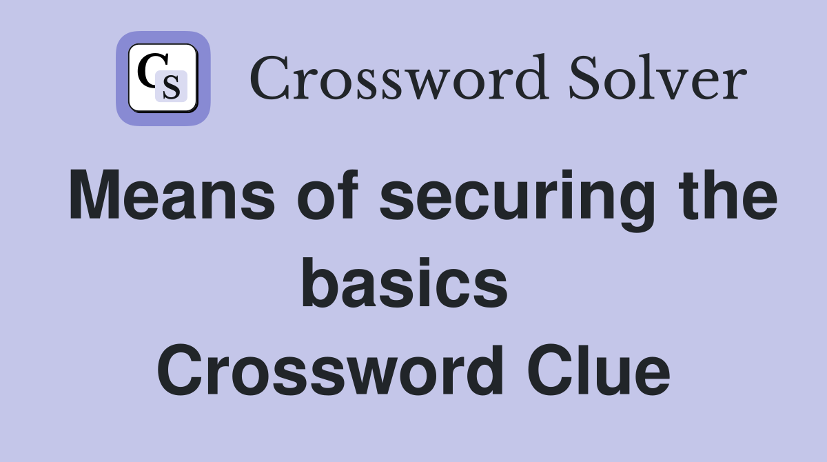 Means of securing the basics  Crossword Clue