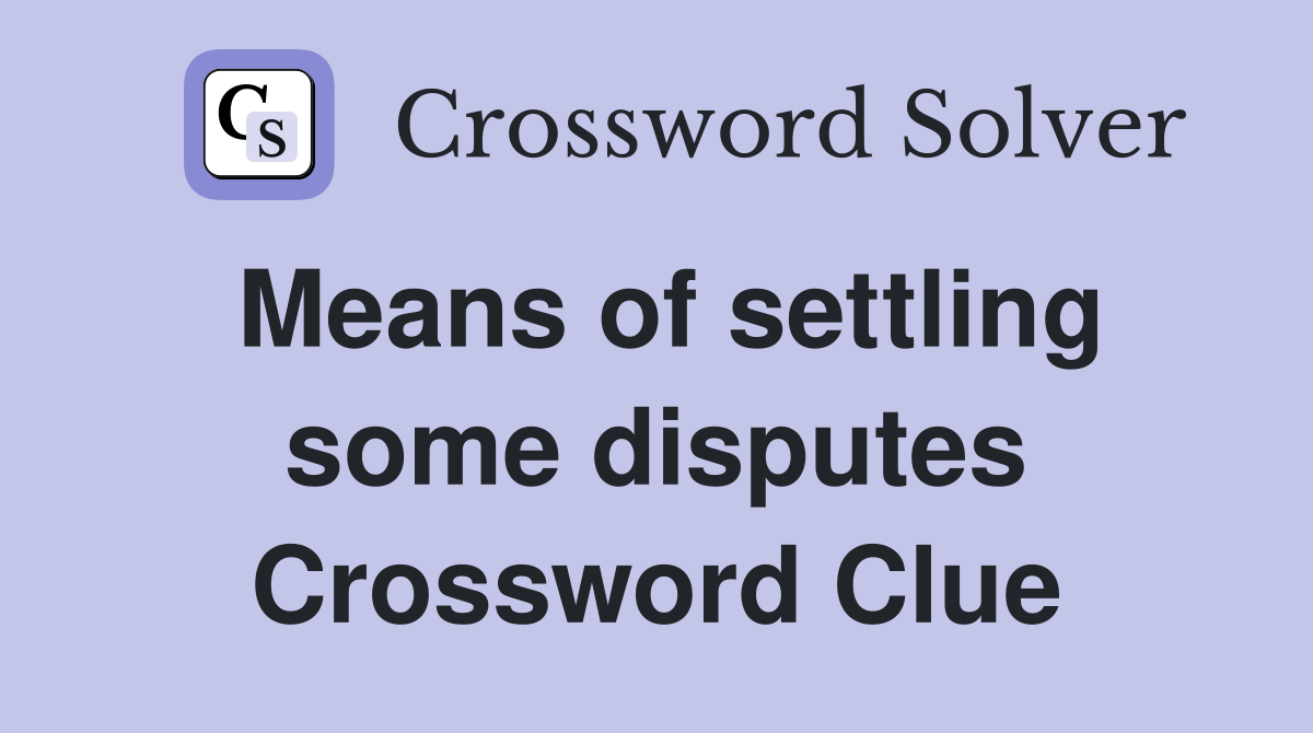 Means of settling some disputes Crossword Clue