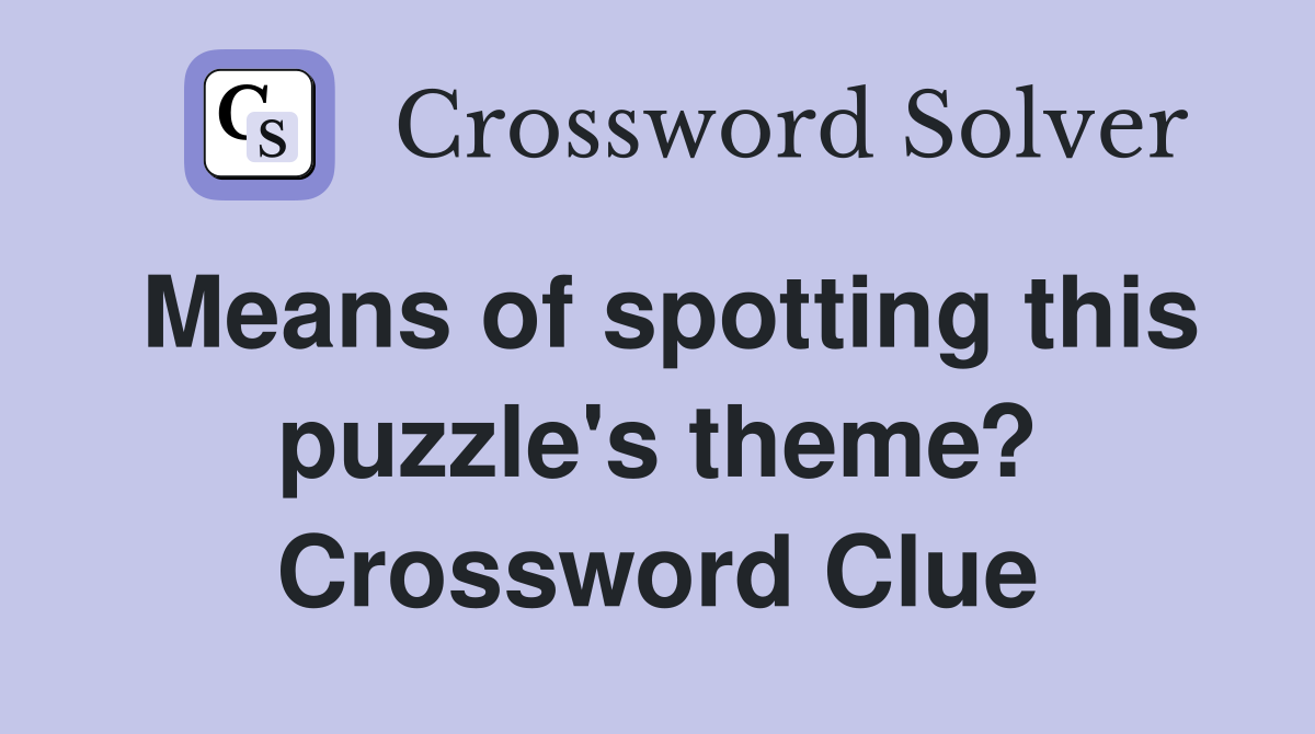 Means of spotting this puzzle's theme? Crossword Clue
