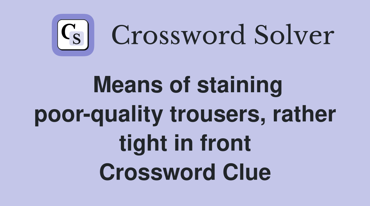 Means of staining poor-quality trousers, rather tight in front Crossword Clue