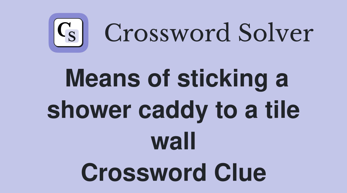 Means of sticking a shower caddy to a tile wall Crossword Clue