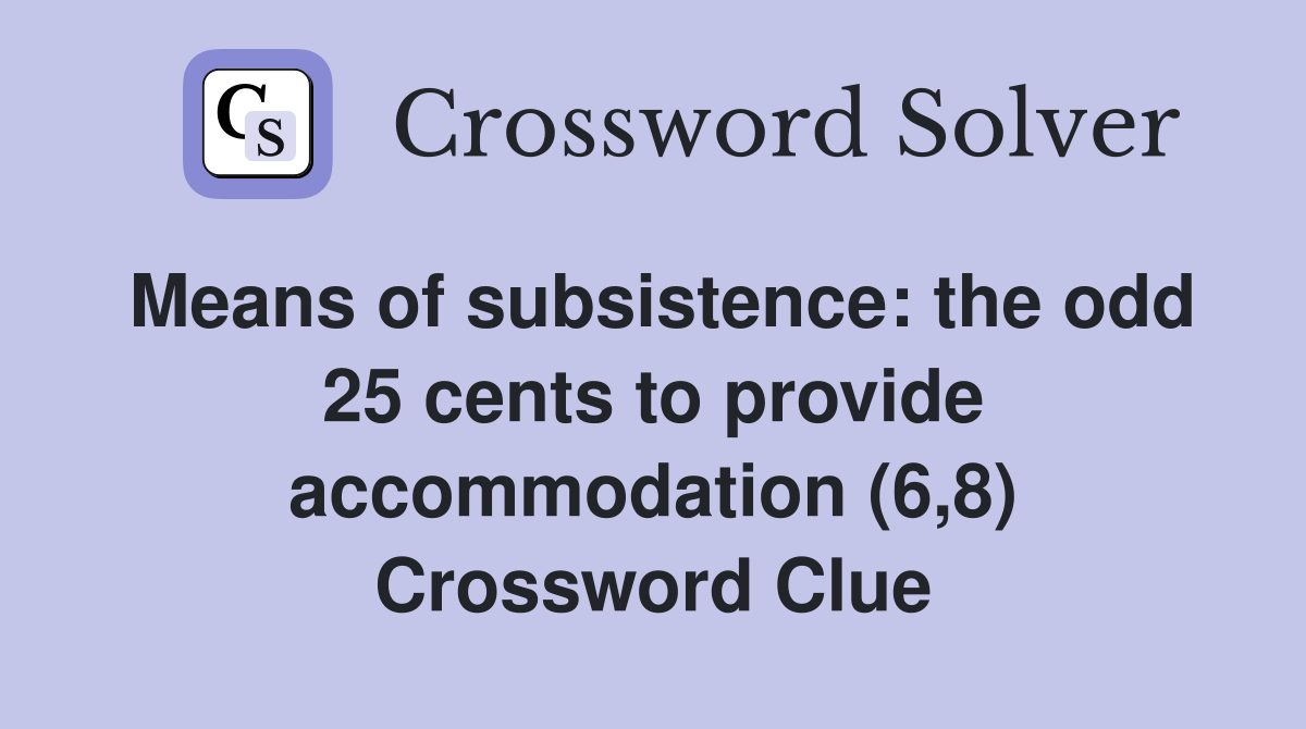 Means of subsistence: the odd 25 cents to provide accommodation (6,8) Crossword Clue