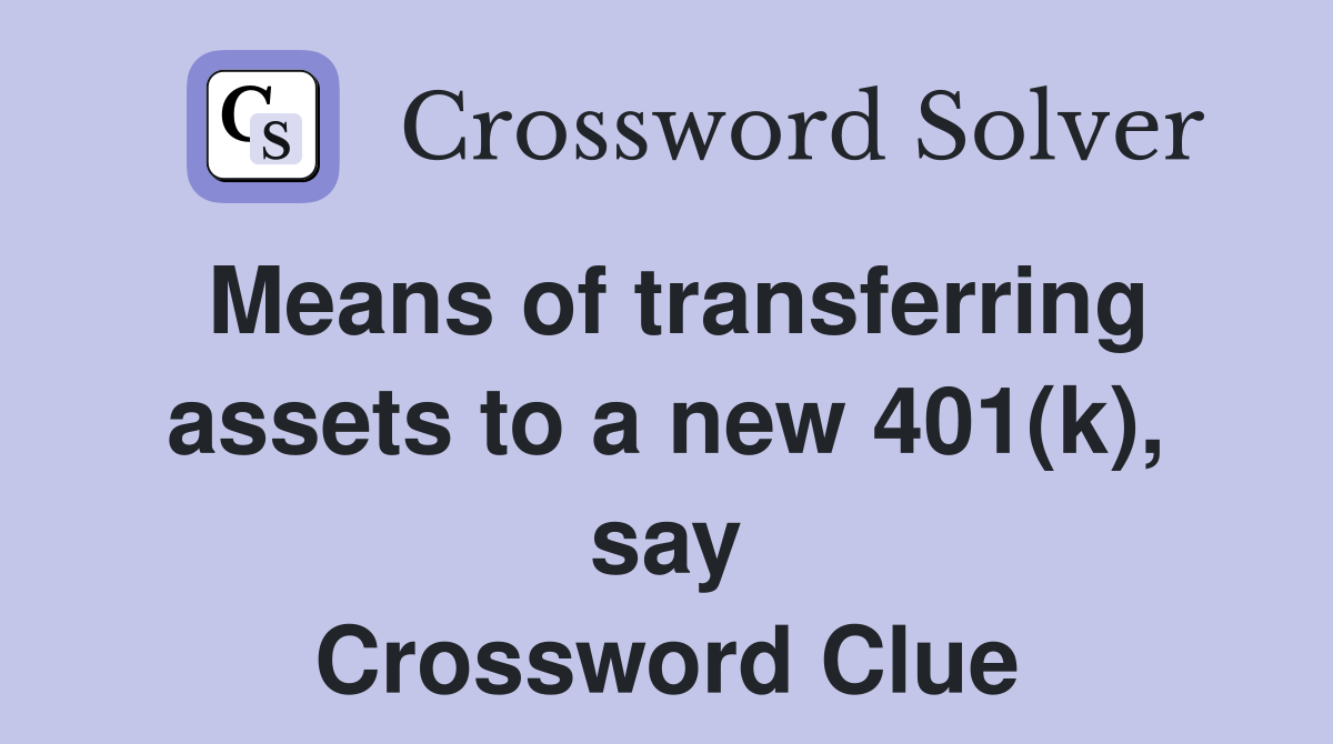 Means of transferring assets to a new 401(k), say Crossword Clue