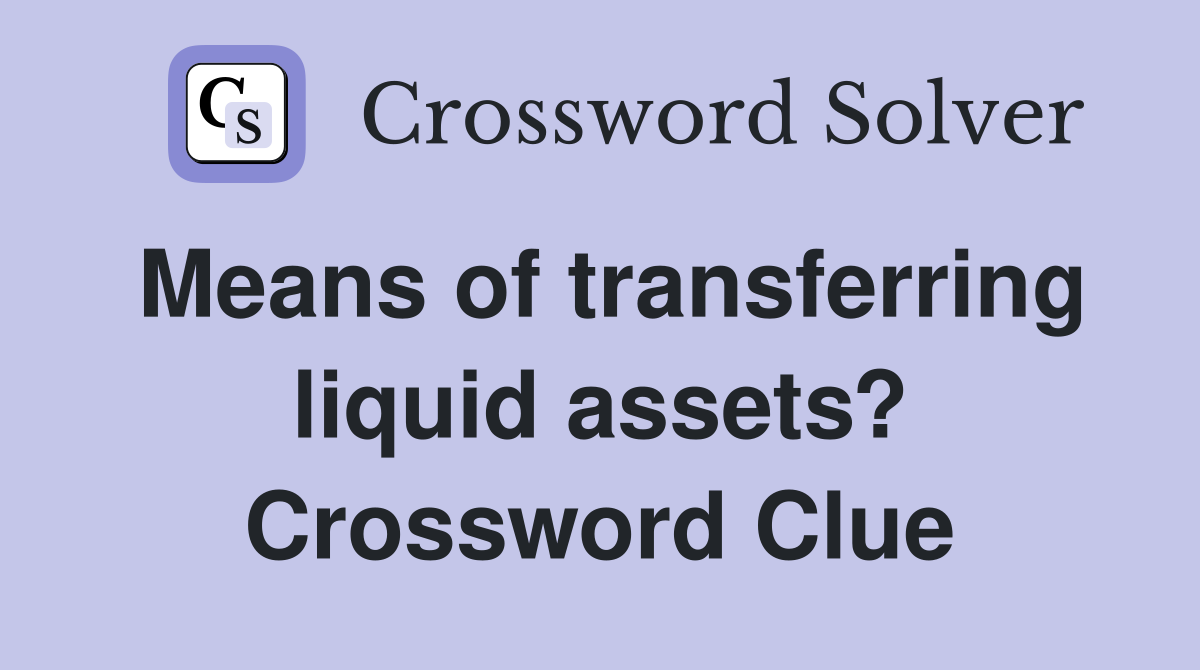 Means of transferring liquid assets? Crossword Clue