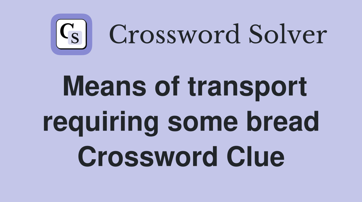 Means of transport requiring some bread Crossword Clue
