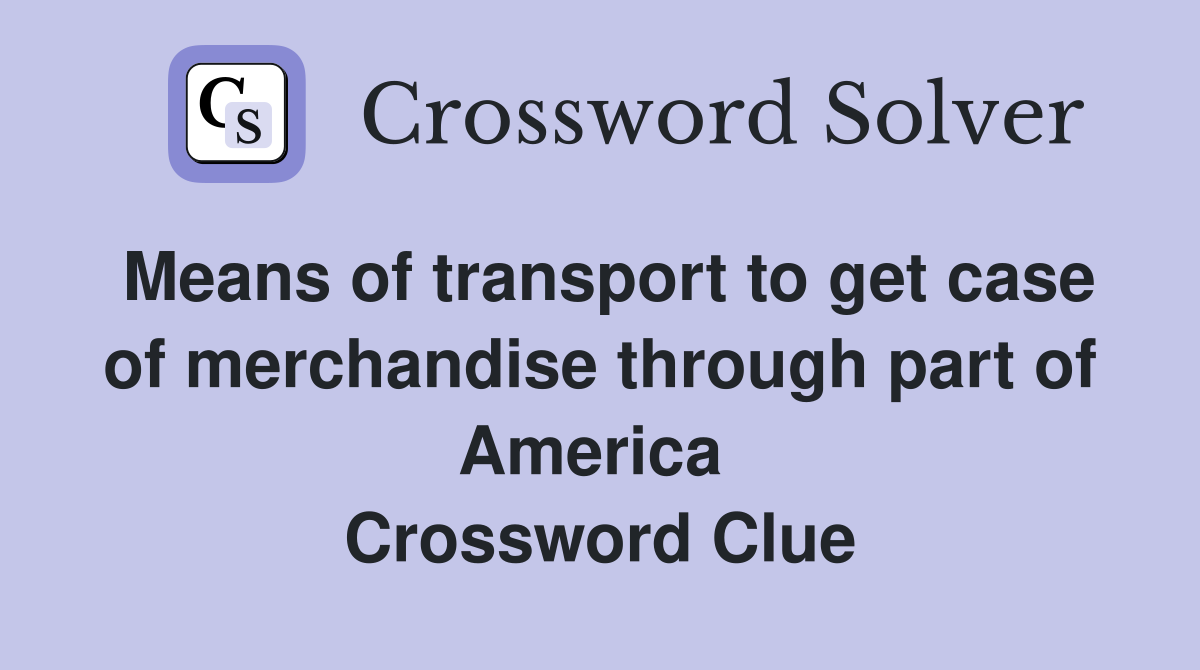 Means of transport to get case of merchandise through part of America  Crossword Clue