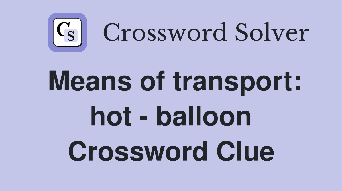 Means of transport: hot - balloon Crossword Clue