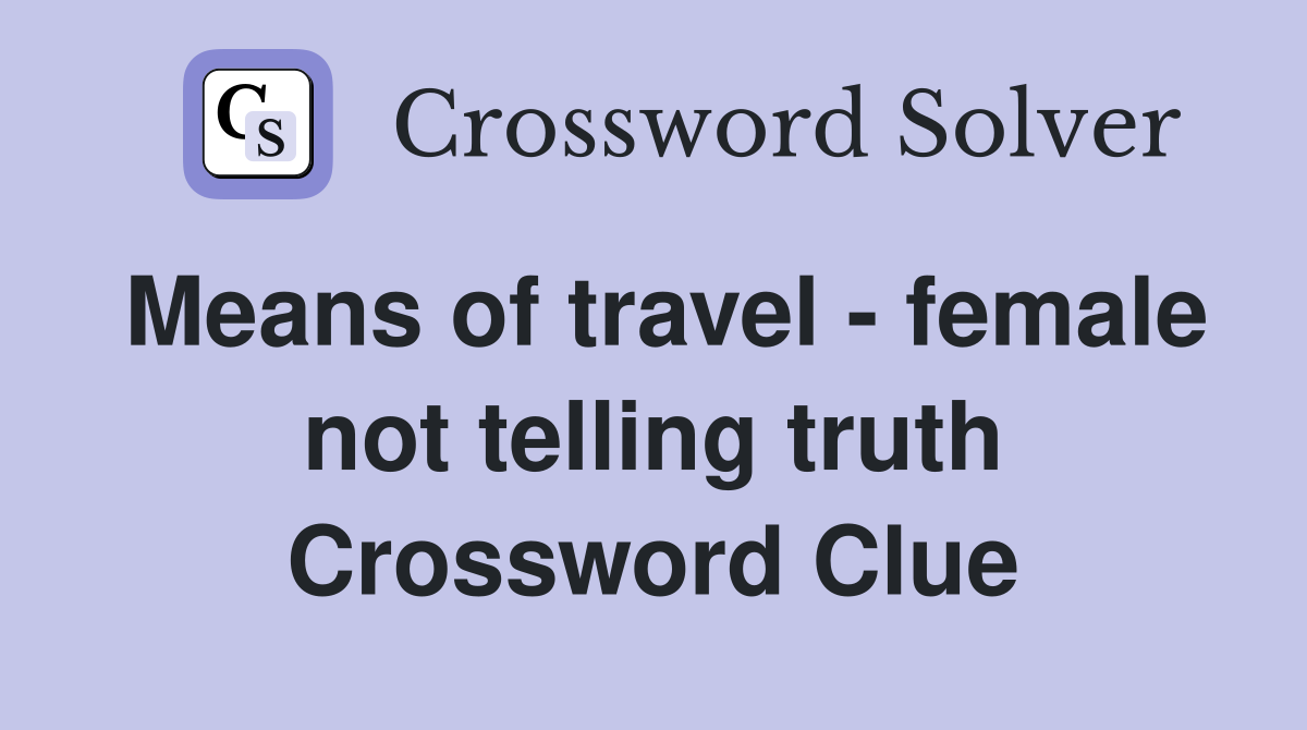 Means of travel - female not telling truth Crossword Clue