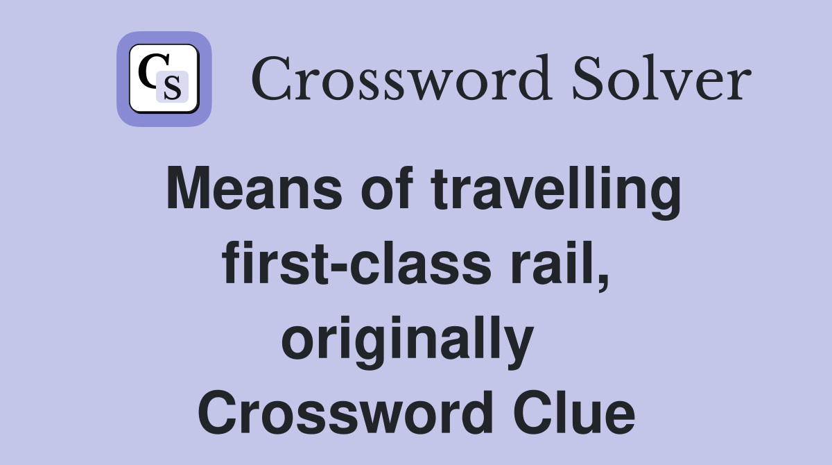 Means of travelling first-class rail, originally  Crossword Clue