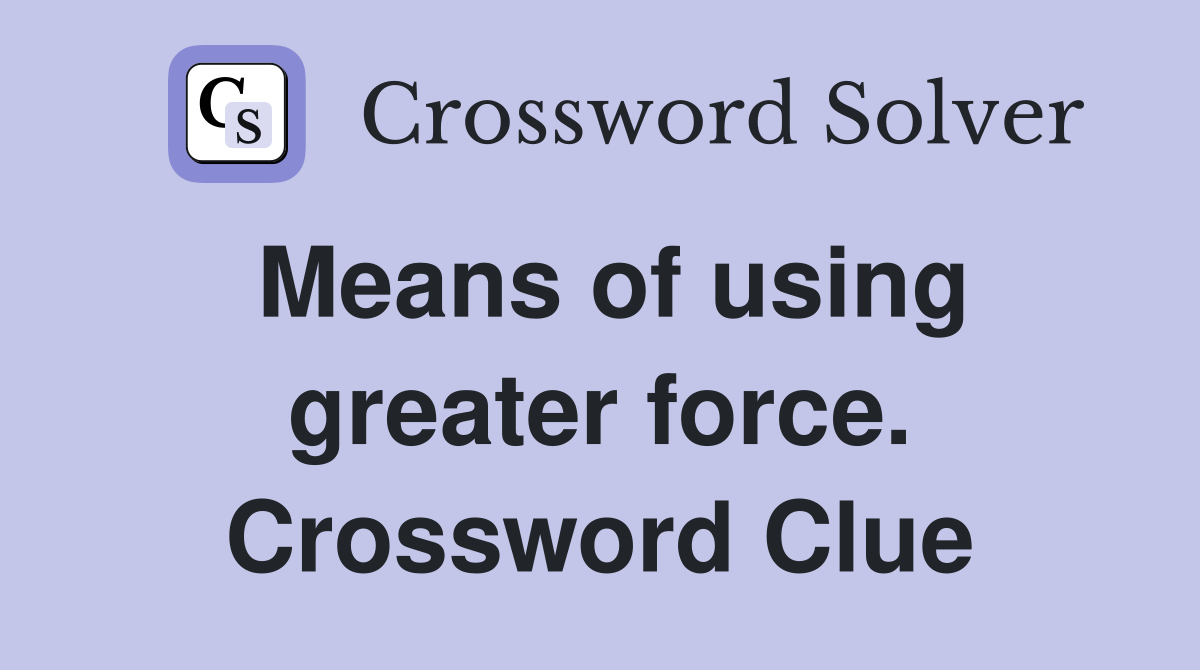 Means of using greater force. Crossword Clue