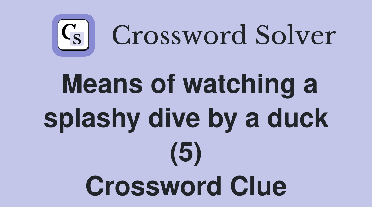 Means of watching a splashy dive by a duck (5) Crossword Clue