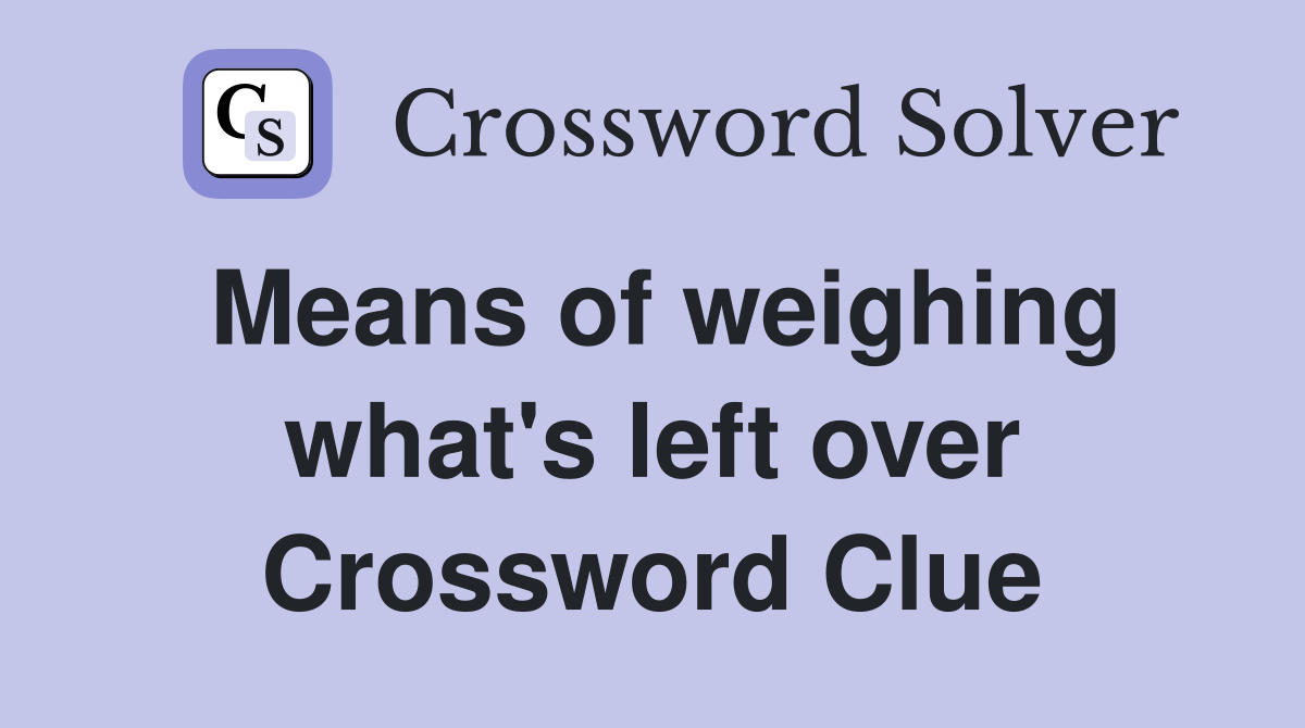 Means of weighing what's left over Crossword Clue